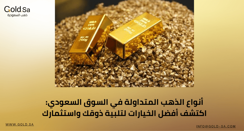 أنواع الذهب المتداولة في السوق السعودي: اكتشف أفضل الخيارات لتلبية ذوقك واستثمارك