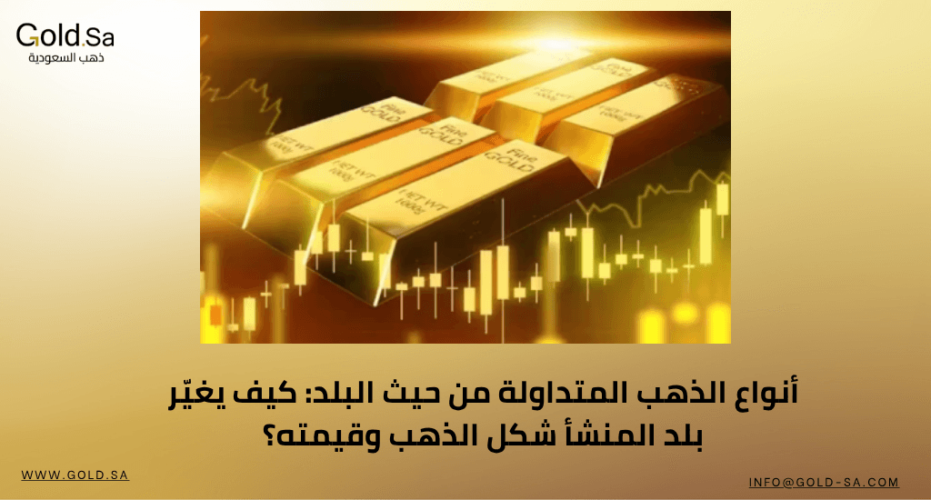 أنواع الذهب المتداولة من حيث البلد: كيف يغيّر بلد المنشأ شكل الذهب وقيمته؟