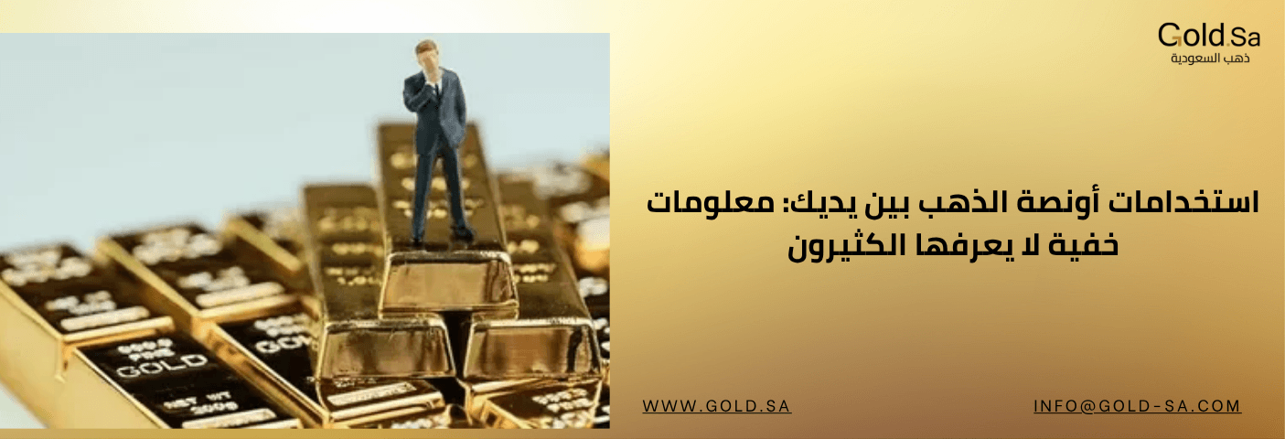 استخدامات أونصة الذهب بين يديك: معلومات خفية لا يعرفها الكثيرون
