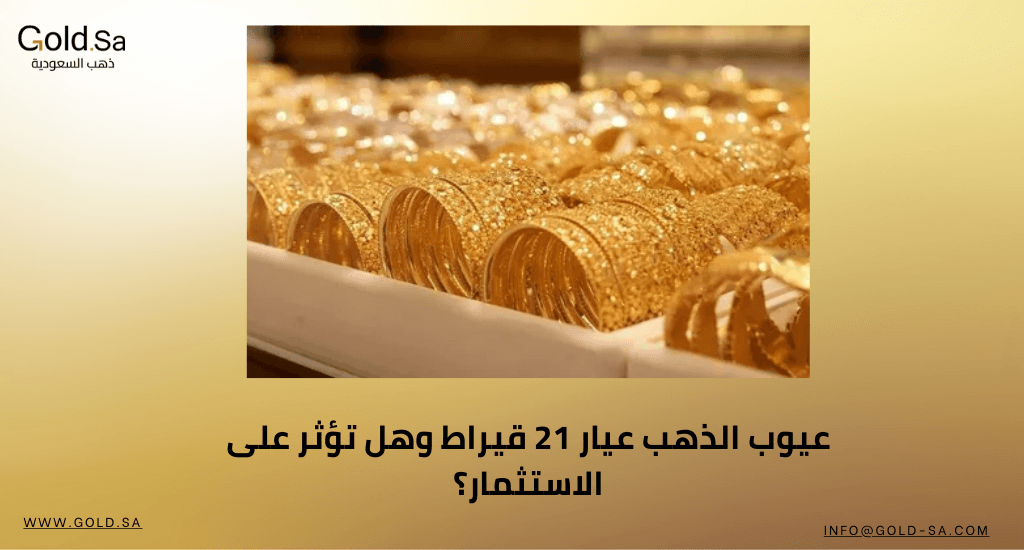 عيوب الذهب عيار 21 قيراط وهل تؤثر على الاستثمار؟