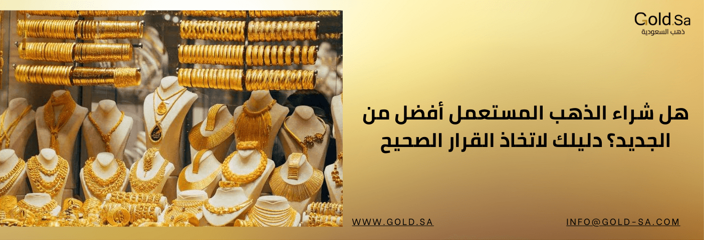هل شراء الذهب المستعمل أفضل من الجديد؟ دليلك لاتخاذ القرار الصحيح