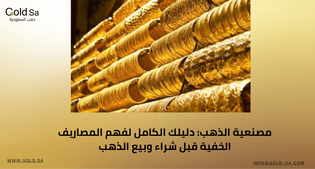 مصنعية الذهب: دليلك الكامل لفهم المصاريف الخفية قبل شراء وبيع الذهب