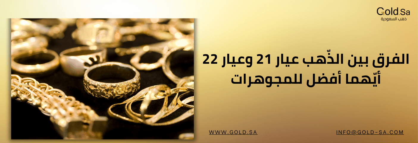 الفرق بين الذّهب عيار 21 وعيار 22: أيّهما أفضل للمجوهرات 
