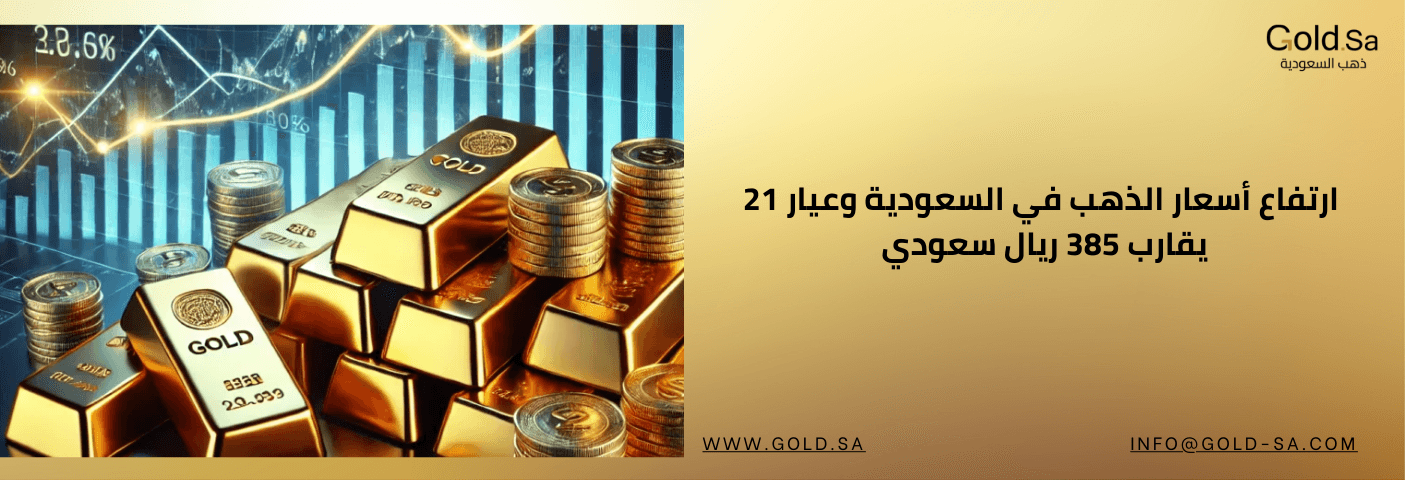  ارتفاع أسعار الذهب في السعودية وعيار 21 يقارب 385 ريال سعودي