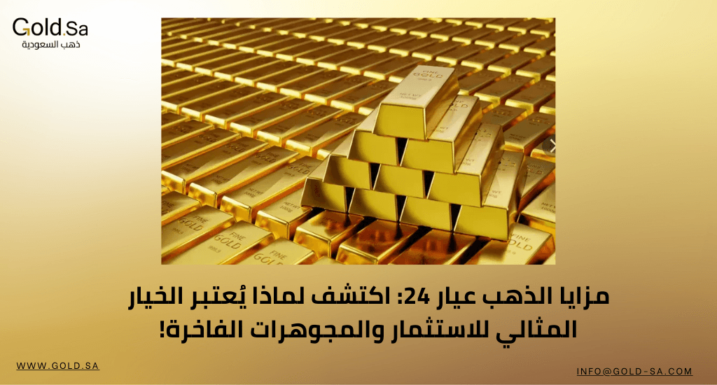 مزايا الذهب عيار 24: اكتشف لماذا يُعتبر الخيار المثالي للاستثمار والمجوهرات الفاخرة!