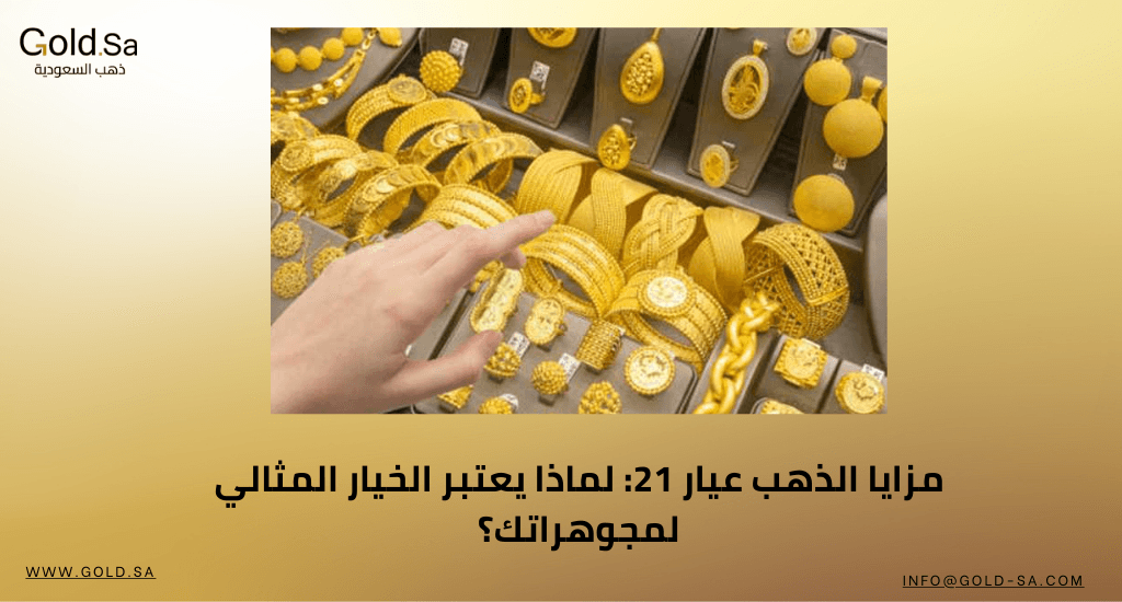 مزايا  الذهب عيار 21: لماذا يعتبر الخيار المثالي لمجوهراتك؟