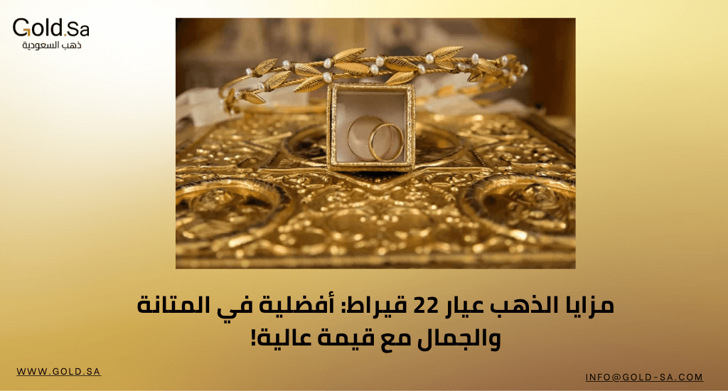 مزايا الذهب عيار 22 قيراط: أفضلية في المتانة والجمال مع قيمة عالية!