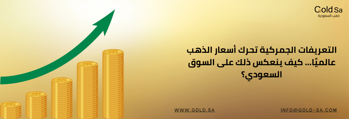 رسم توضيحي يظهر تكدس عملات ذهبية مع سهم أخضر صاعد يرمز إلى ارتفاع الأسعار، مع نص يتحدث عن تأثير التعريفات الجمركية الأمريكية على أسعار الذهب عالميًا وانعكاسها على السوق السعودي.