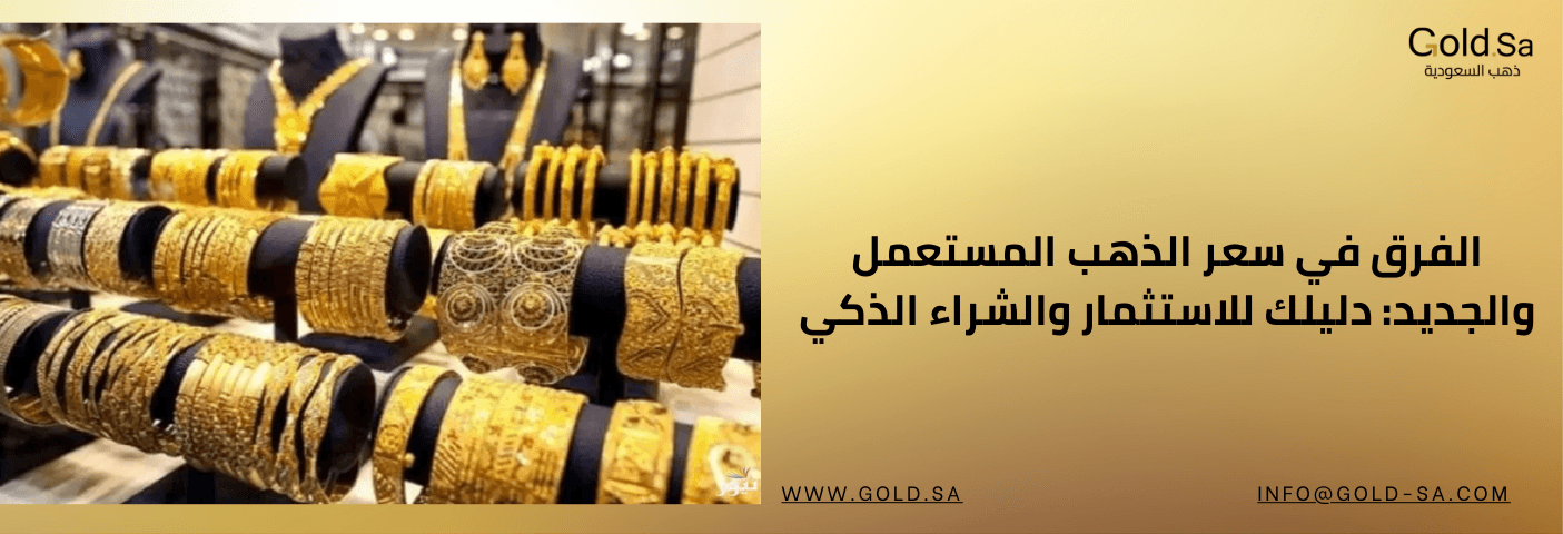 الفرق في سعر الذهب المستعمل والجديد: دليلك للاستثمار والشراء الذكي